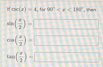 If csc (x)=4 , for 90° , then
sin ( x/2 )=
 2/9 
□ 
cos ( x/2 )=
tan ( x/2 )=