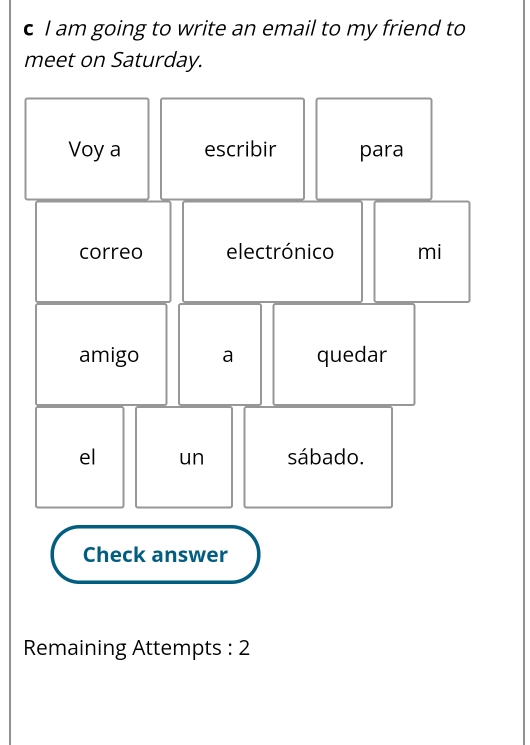 am going to write an email to my friend to 
meet on Saturday. 
Remaining Attempts : 2