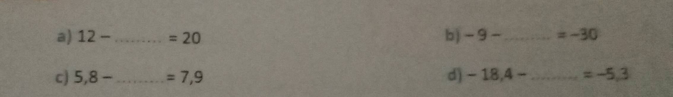 12- _ =20 b ) -9- _ =-30
c) 5,8- _ =7,9 d) -18,4- _ =-5,3