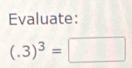 Evaluate:
(.3)^3=□