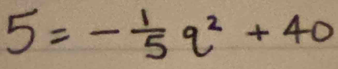 5=- 1/5 q^2+40