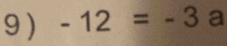 9 )
-12=-3 a