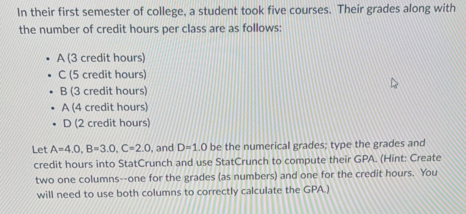 Solved: In their first semester of college, a student took five courses ...
