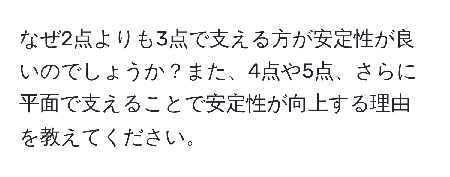 なぜ2点よりも3点で支える方が安定性が良いのでしょうか？また、4点や5点、さらに平面で支えることで安定性が向上する理由を教えてください。