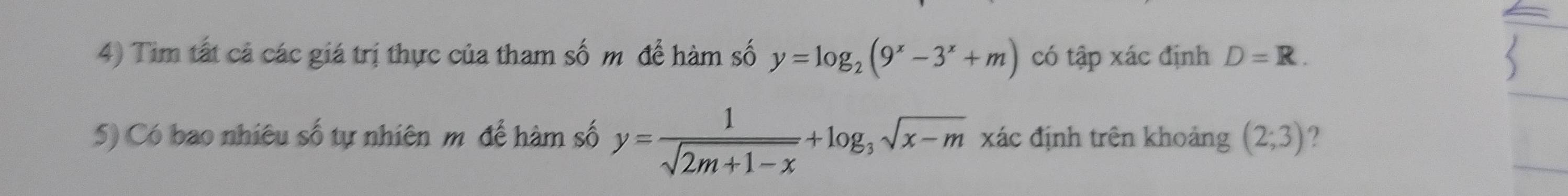 Tim tất cả các giá trị thực của tham số m để hàm số y=log _2(9^x-3^x+m) có tập xác định D=R. 
5) Có bao nhiêu số tự nhiên mô để hàm số y= 1/sqrt(2m+1-x) +log _3sqrt(x-m) 2 kác định trên khoảng (2;3).2