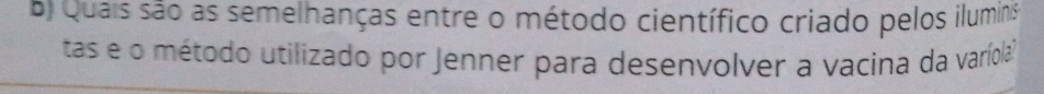 Quais são as semelhanças entre o método científico criado pelos ilumins 
tas e o método utilizado por Jenner para desenvolver a vacina da varíola