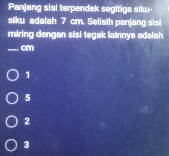 Panjang sisi terpendek segitiga siku-
siku adalah 7 cm. Selisih panjang sisi
miring dengan sisi tegak lainnya adalah
_ cm
1
5
2
3