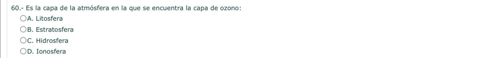 60.- Es la capa de la atmósfera en la que se encuentra la capa de ozono:
A. Litosfera
B. Estratosfera
C. Hidrosfera
)D. Ionosfera