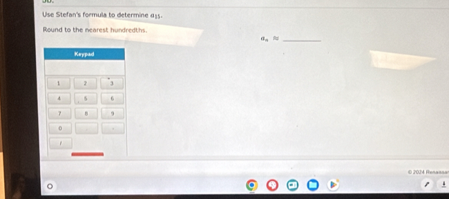 Use Stefan's formula to determine α15. 
Round to the nearest hundredths. 
_ a_napprox
© 2024 Renaissar