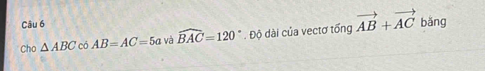 Cho △ ABC có AB=AC=5a và widehat BAC=120°. Độ dài của vectơ tổng vector AB+vector AC bǎng