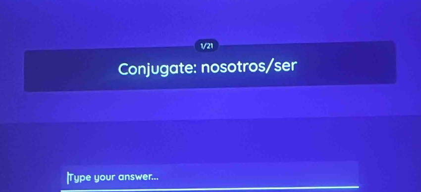 1/21 
Conjugate: nosotros/ser 
|Type your answer...