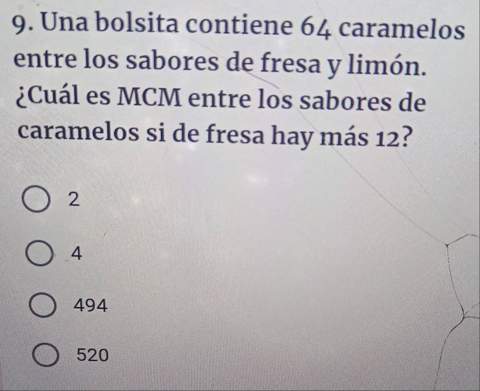 Una bolsita contiene 64 caramelos
entre los sabores de fresa y limón.
¿Cuál es MCM entre los sabores de
caramelos si de fresa hay más 12?
2
4
494
520