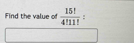 Find the value of  15!/4!11!  :