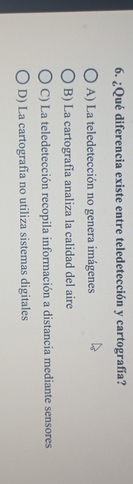 ¿Qué diferencia existe entre teledetección y cartografía?
A) La teledetección no genera imágenes
B) La cartografía analiza la calidad del aire
C) La teledetección recopila información a distancia mediante sensores
D) La cartografía no utiliza sistemas digitales