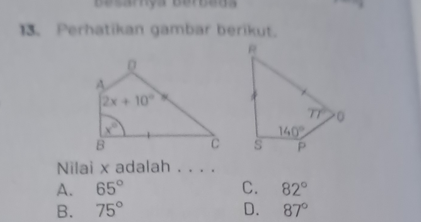 besarnya Berbeda
13. Perhatikan gambar berikut.
Nilai x adalah . . . .
A. 65° C. 82°
B. 75° D. 87°