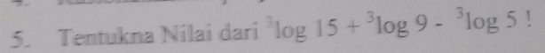 Tentukna Nilai dari^3log 15+^3log 9-^3log 5