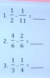  1/2 - 1/11 = _ 
2.  4/6 - 2/6 = _ 
3.  1/3 - 1/4 = _