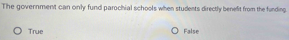 The government can only fund parochial schools when students directly benefit from the funding.
True False