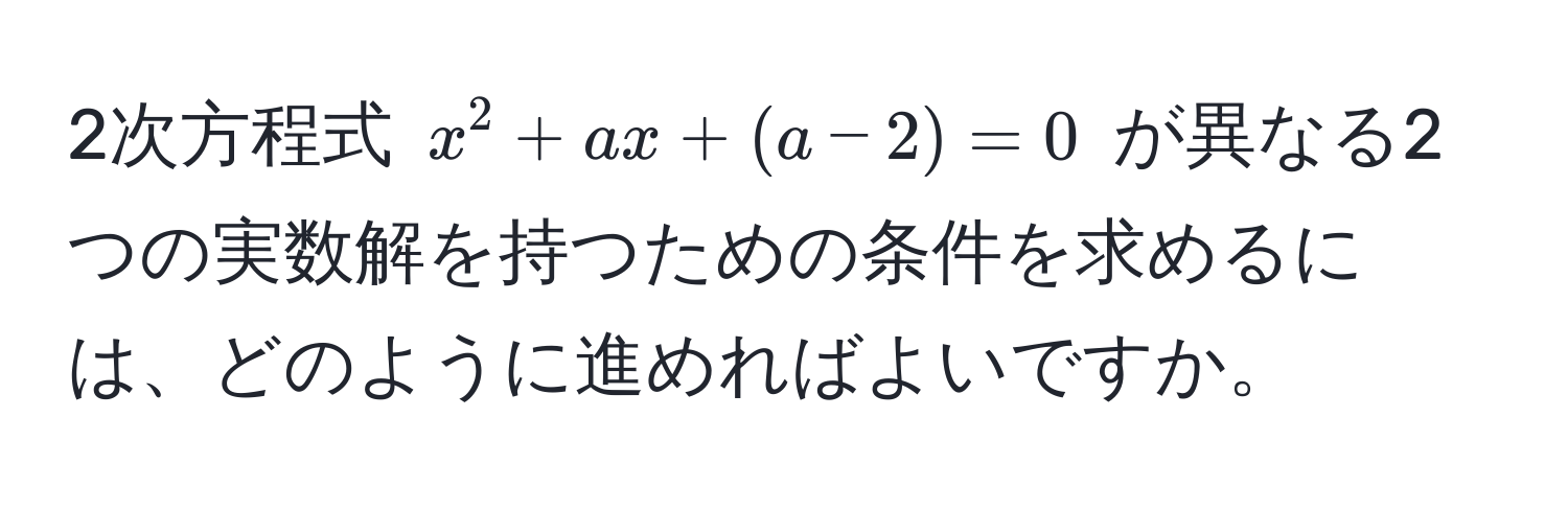 2次方程式 $x^2 + ax + (a - 2) = 0$ が異なる2つの実数解を持つための条件を求めるには、どのように進めればよいですか。