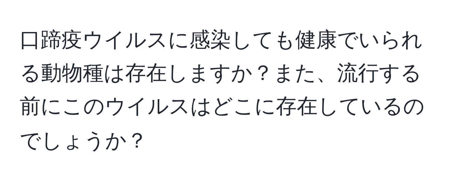 口蹄疫ウイルスに感染しても健康でいられる動物種は存在しますか？また、流行する前にこのウイルスはどこに存在しているのでしょうか？