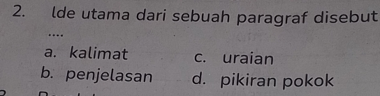 lde utama dari sebuah paragraf disebut
…
a. kalimat c. uraian
b. penjelasan d. pikiran pokok