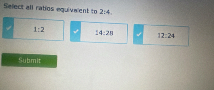 Select all ratios equivalent to 2:4.
1:2
14:28
12:24
Submit