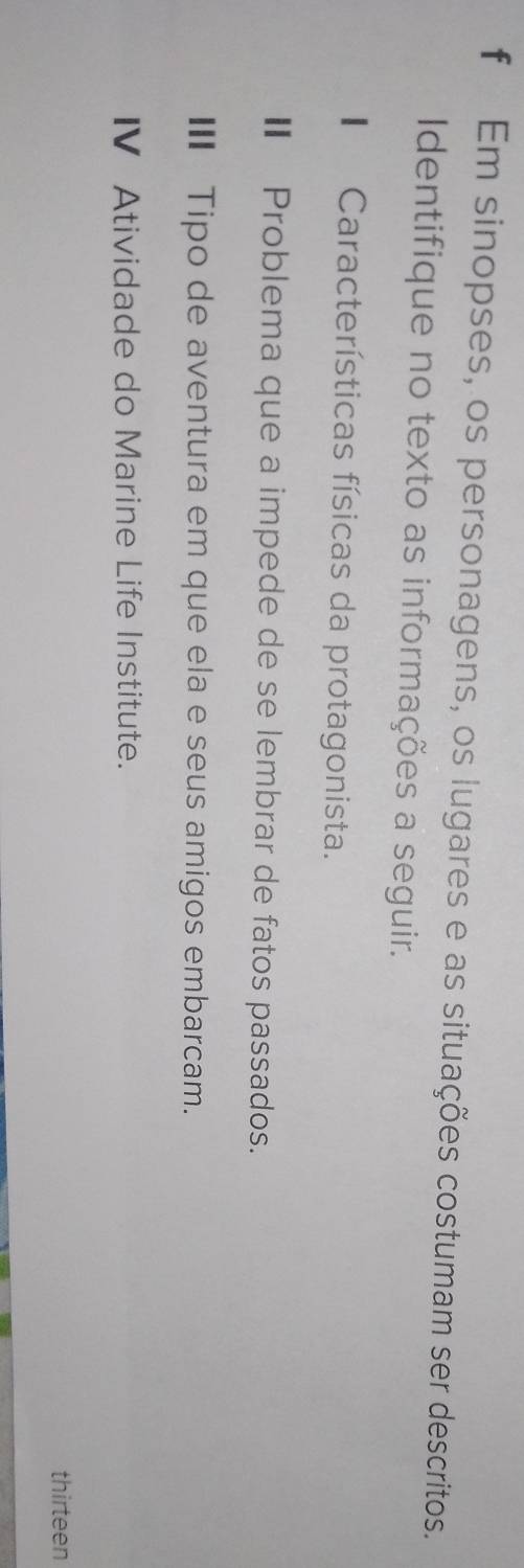 Em sinopses, os personagens, os lugares e as situações costumam ser descritos. 
Identifique no texto as informações a seguir. 
Características físicas da protagonista. 
Ⅱ Problema que a impede de se lembrar de fatos passados. 
III Tipo de aventura em que ela e seus amigos embarcam. 
IV Atividade do Marine Life Institute. 
thirteen