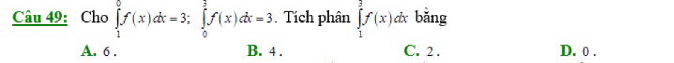 Cho ∈tlimits _1^0f(x)dx=3; ∈tlimits _0^3f(x)dx=3 Tích phân ∈tlimits _1^3f(x)dx bǎng
A. 6. B. 4. C. 2. D. 0.