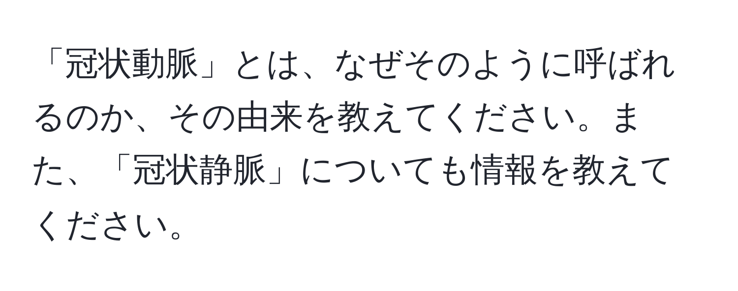 「冠状動脈」とは、なぜそのように呼ばれるのか、その由来を教えてください。また、「冠状静脈」についても情報を教えてください。