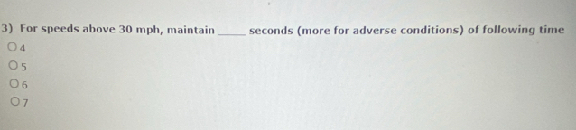 For speeds above 30 mph, maintain _ seconds (more for adverse conditions) of following time
4
5
6
7