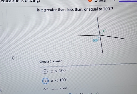 ledication is blazing:
Is x greater than, less than, or equal to 100° 7
Choose 1 answer:
a x>100°
a x<100°
/ 1∩∩°