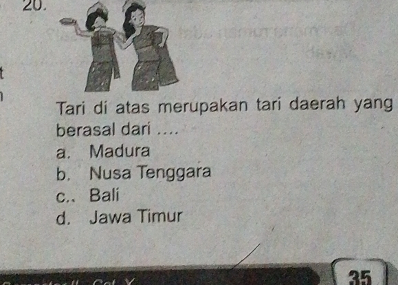 Tari di atas merupakan tari daerah yang
berasal dari ....
a. Madura
b. Nusa Tenggara
c.、Bali
d. Jawa Timur
35