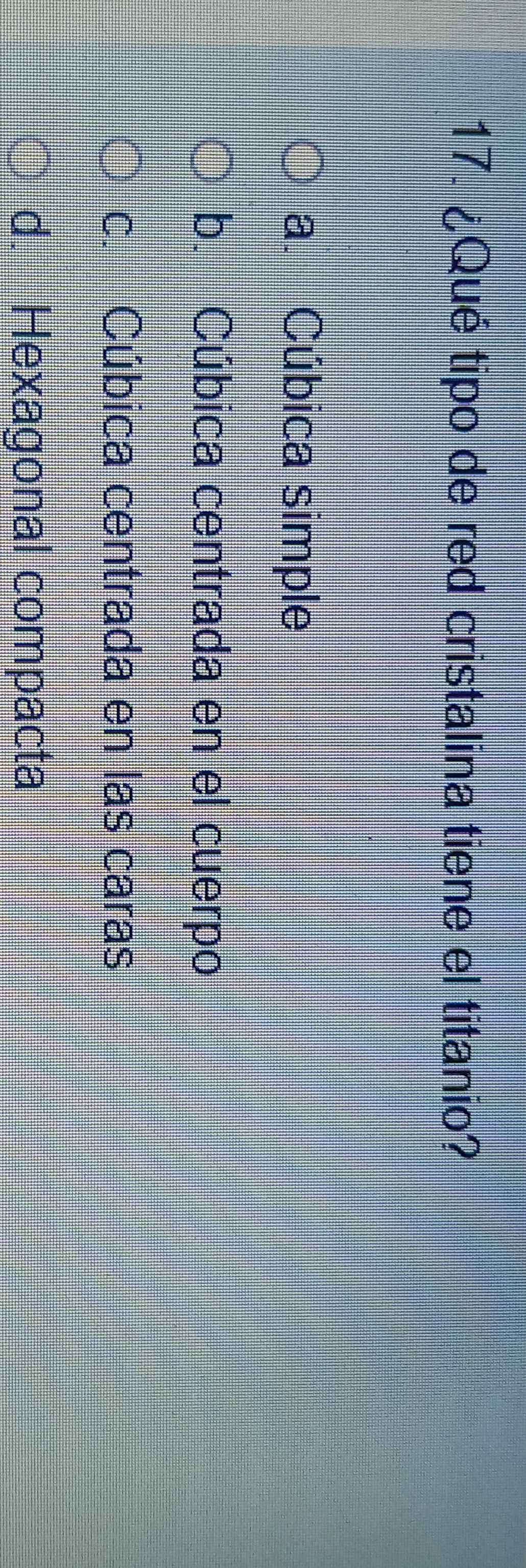 ¿Qué tipo de red cristalina tiene el titanio?
a. Cúbica simple
b. Cúbica centrada en el cuerpo
c. Cúbica centrada en las caras
d. Hexagonal compacta