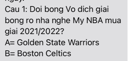 Cau 1: Doi bong Vo dich giai
bong ro nha nghe My NBA mua
giai 2021/2022?
A= Golden State Warriors
B= Boston Celtics