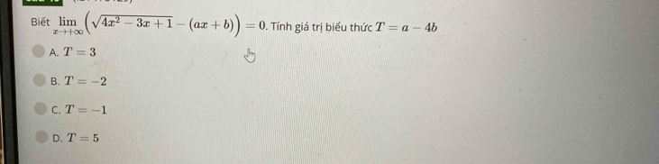 Biết limlimits _xto +∈fty (sqrt(4x^2-3x+1)-(ax+b))=0. Tính giá trị biểu thức T=a-4b
A. T=3
B. T=-2
C. T=-1
D. T=5