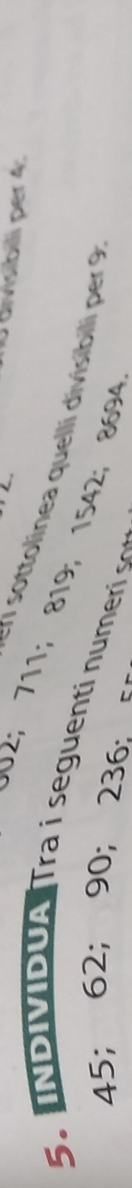 divisibili per 4. 
En sottolinea quelli divisibili per 9
002; 711; 819; 1542; 8694
5. INDIIDUA Tra i seguen n mer s
45; 62; 90; 236 : c