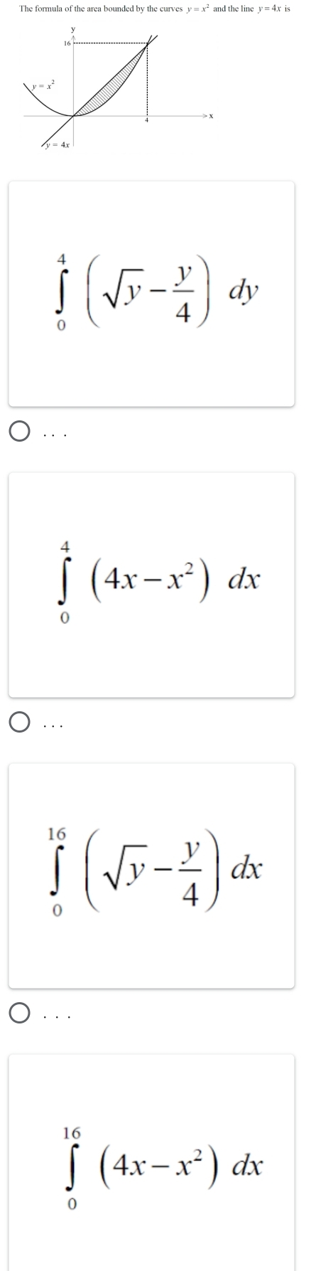 The formula of the area bounded by the curves y=x^2
∈tlimits _0^(4(sqrt(y)-frac y)4)dy. . .
∈tlimits _0^(4(4x-x^2))dx. . .
∈tlimits _0^((16)(sqrt(y)-frac y)4)dx. . .
∈tlimits _0^((16)(4x-x^2))dx