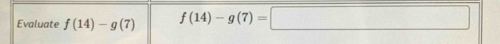 Evaluate f(14)-g(7) f(14)-g(7)=□