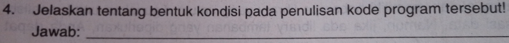 Jelaskan tentang bentuk kondisi pada penulisan kode program tersebut! 
Jawab:_