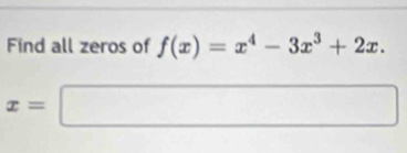 Find all zeros of f(x)=x^4-3x^3+2x.
x=□