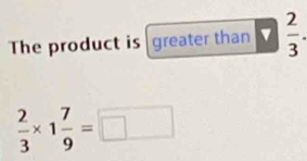 The product is greater than  2/3 .
 2/3 * 1 7/9 =□