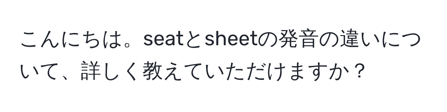 こんにちは。seatとsheetの発音の違いについて、詳しく教えていただけますか？