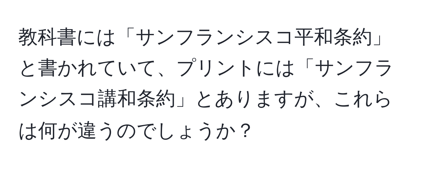 教科書には「サンフランシスコ平和条約」と書かれていて、プリントには「サンフランシスコ講和条約」とありますが、これらは何が違うのでしょうか？