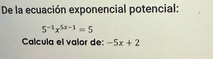 De la ecuación exponencial potencial:
5^(-1)x^(5x-1)=5
Calcula el valor de: -5x+2