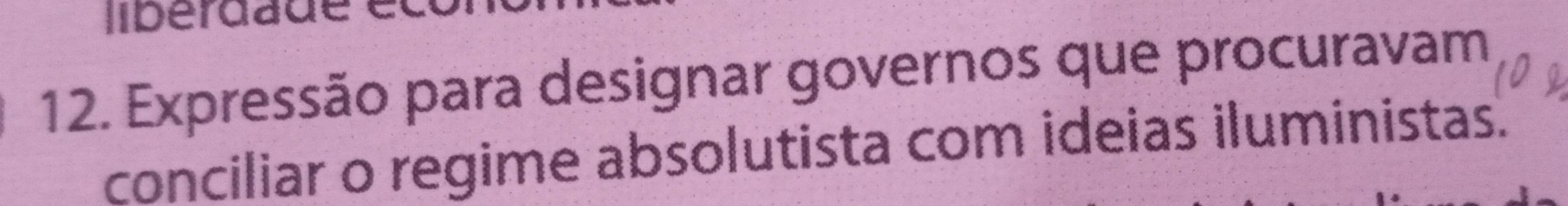 libérdade 
12. Expressão para designar governos que procuravam 
conciliar o regime absolutista com ideias iluministas.