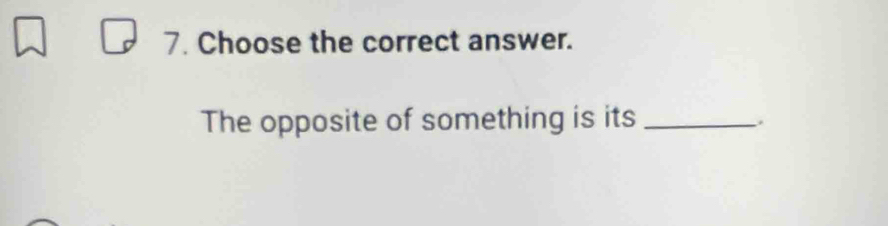 Choose the correct answer. 
The opposite of something is its_