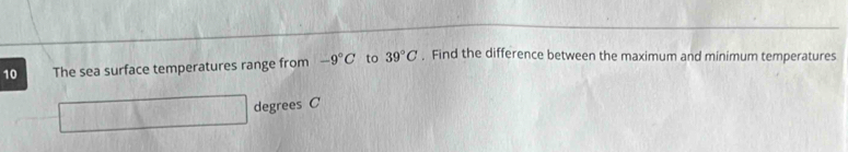 The sea surface temperatures range from -9°C to 39°C , Find the difference between the maximum and minimum temperatures
degrees C