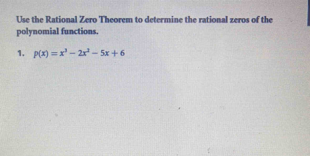 Use the Rational Zero Theorem to determine the rational zeros of the 
polynomial functions. 
1. p(x)=x^3-2x^2-5x+6