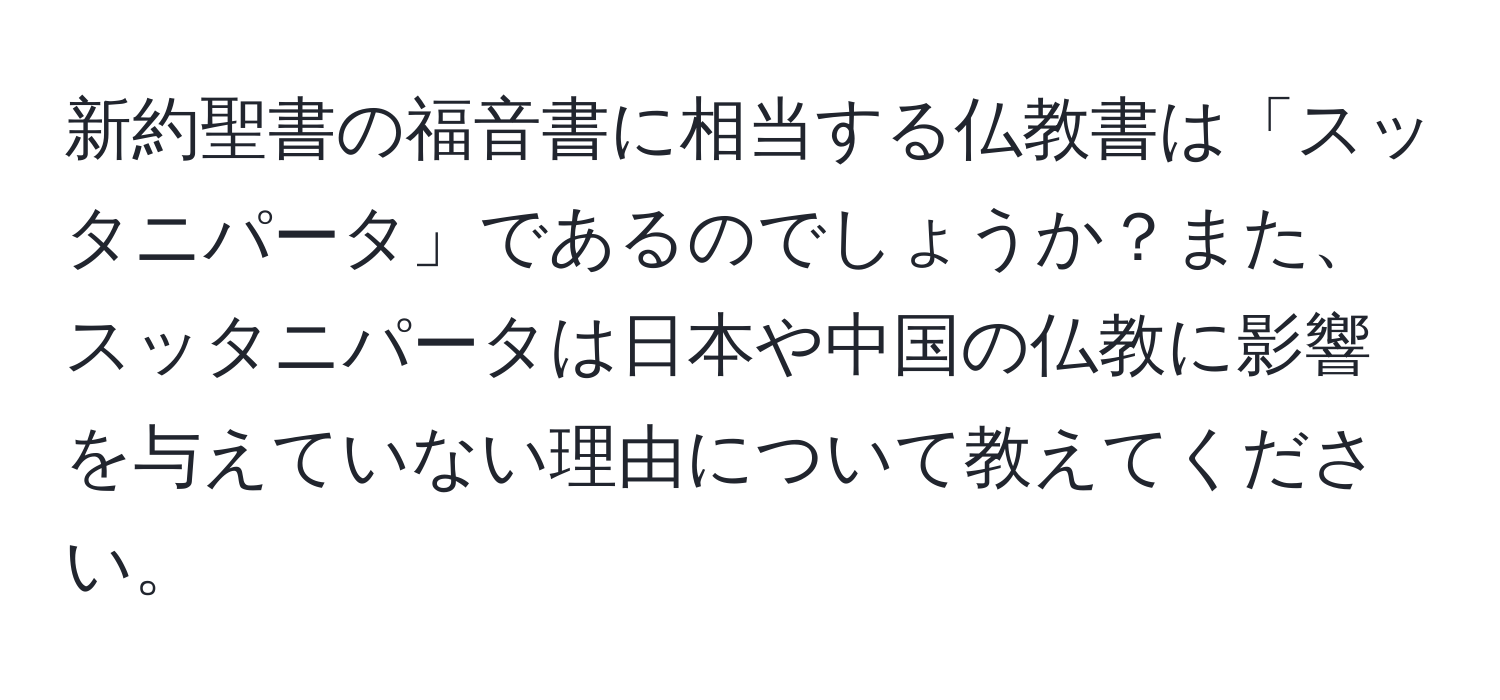 新約聖書の福音書に相当する仏教書は「スッタニパータ」であるのでしょうか？また、スッタニパータは日本や中国の仏教に影響を与えていない理由について教えてください。