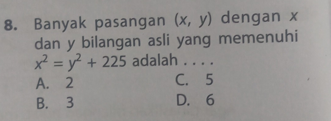 Banyak pasangan (x,y) dengan x
dan y bilangan asli yang memenuhi
x^2=y^2+225 adalah . . . .
A. 2
C. 5
B. 3 D. 6